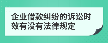 企业借款纠纷的诉讼时效有没有法律规定