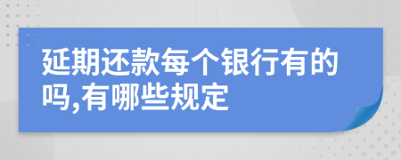 延期还款每个银行有的吗,有哪些规定