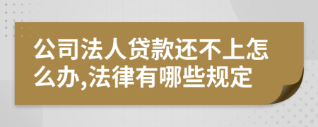 公司法人贷款还不上怎么办,法律有哪些规定