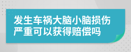 发生车祸大脑小脑损伤严重可以获得赔偿吗