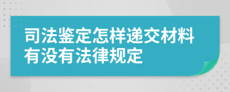 司法鉴定怎样递交材料有没有法律规定