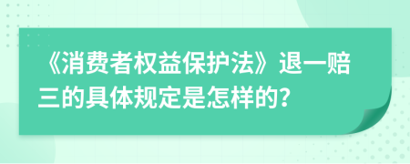 《消费者权益保护法》退一赔三的具体规定是怎样的？