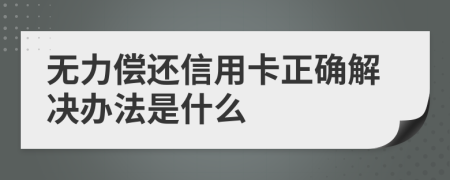 无力偿还信用卡正确解决办法是什么