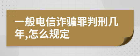 一般电信诈骗罪判刑几年,怎么规定