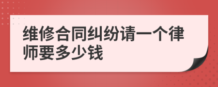 维修合同纠纷请一个律师要多少钱