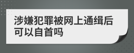 涉嫌犯罪被网上通缉后可以自首吗