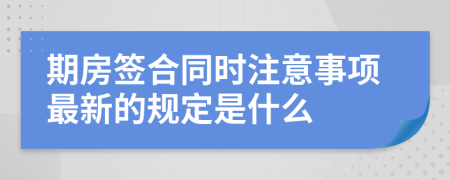 期房签合同时注意事项最新的规定是什么