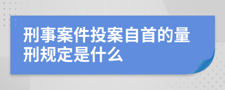 刑事案件投案自首的量刑规定是什么