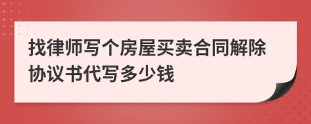 找律师写个房屋买卖合同解除协议书代写多少钱