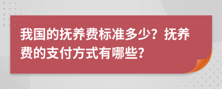 我国的抚养费标准多少？抚养费的支付方式有哪些？