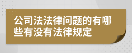 公司法法律问题的有哪些有没有法律规定