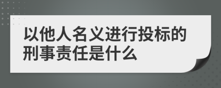 以他人名义进行投标的刑事责任是什么