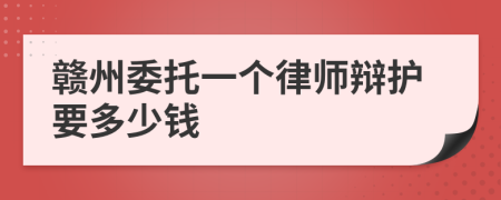 赣州委托一个律师辩护要多少钱