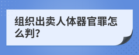 组织出卖人体器官罪怎么判？