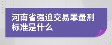 河南省强迫交易罪量刑标准是什么