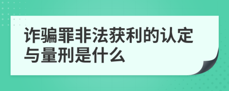 诈骗罪非法获利的认定与量刑是什么