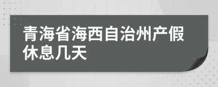 青海省海西自治州产假休息几天