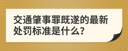 交通肇事罪既遂的最新处罚标准是什么？