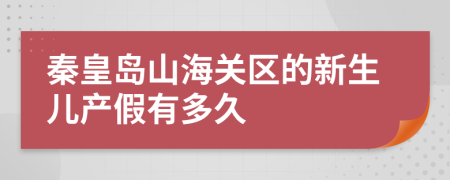 秦皇岛山海关区的新生儿产假有多久