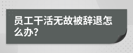 员工干活无故被辞退怎么办？