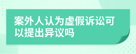 案外人认为虚假诉讼可以提出异议吗