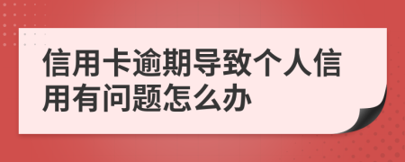 信用卡逾期导致个人信用有问题怎么办