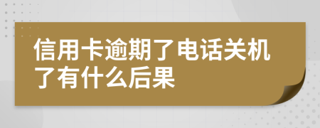 信用卡逾期了电话关机了有什么后果