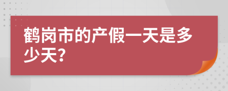 鹤岗市的产假一天是多少天？