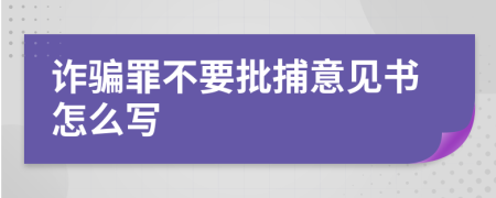 诈骗罪不要批捕意见书怎么写