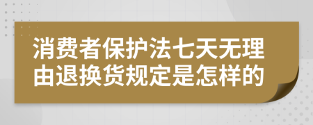 消费者保护法七天无理由退换货规定是怎样的