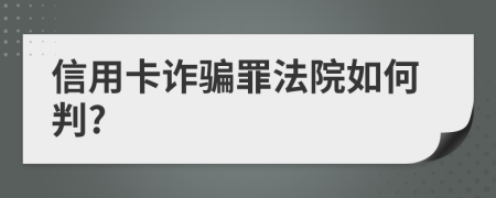 信用卡诈骗罪法院如何判?