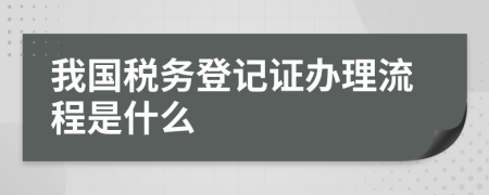 我国税务登记证办理流程是什么