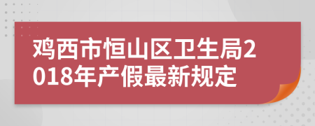 鸡西市恒山区卫生局2018年产假最新规定
