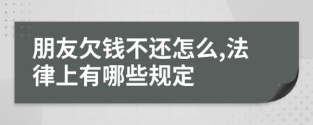 朋友欠钱不还怎么,法律上有哪些规定