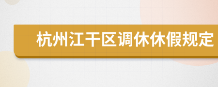 杭州江干区调休休假规定