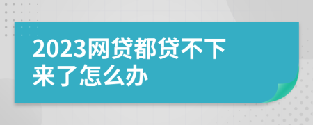 2023网贷都贷不下来了怎么办