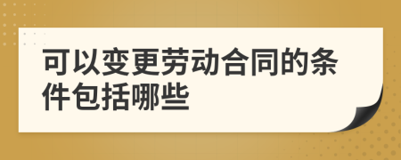 可以变更劳动合同的条件包括哪些