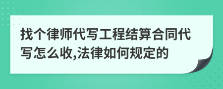 找个律师代写工程结算合同代写怎么收,法律如何规定的