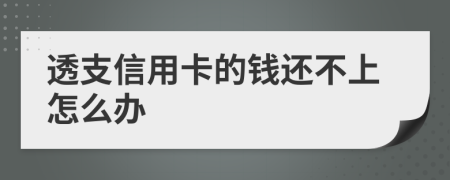 透支信用卡的钱还不上怎么办