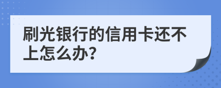 刷光银行的信用卡还不上怎么办？