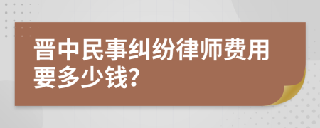 晋中民事纠纷律师费用要多少钱？