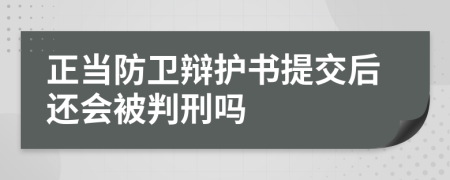 正当防卫辩护书提交后还会被判刑吗