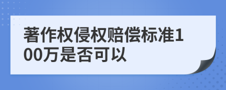 著作权侵权赔偿标准100万是否可以