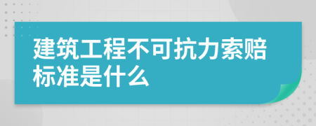 建筑工程不可抗力索赔标准是什么