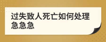 过失致人死亡如何处理急急急