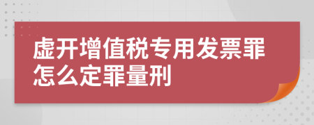 虚开增值税专用发票罪怎么定罪量刑