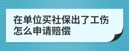 在单位买社保出了工伤怎么申请赔偿