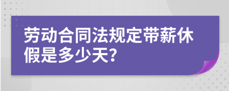 劳动合同法规定带薪休假是多少天？