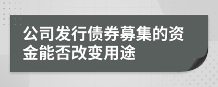 公司发行债券募集的资金能否改变用途