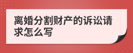 离婚分割财产的诉讼请求怎么写